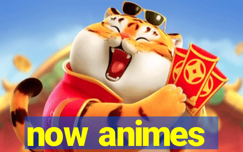 now animes